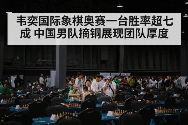 韦奕国际象棋奥赛一台胜率超七成 中国男队摘铜展现团队厚度 - kaiyun