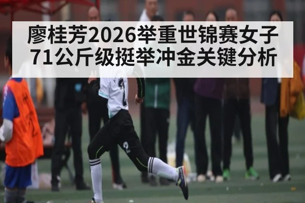 廖桂芳2026举重世锦赛女子71公斤级挺举冲金关键分析