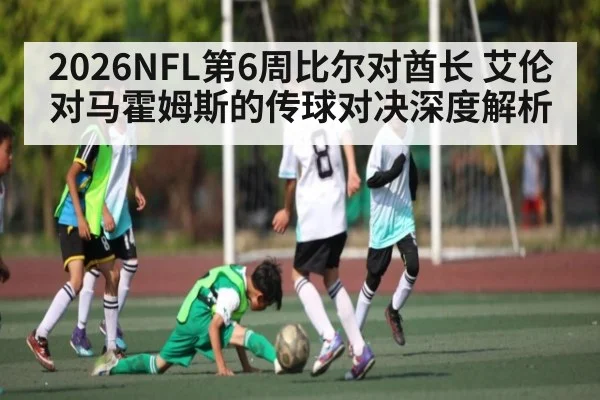 2026NFL第6周比尔对酋长 艾伦对马霍姆斯的传球对决深度解析 - kaiyun
